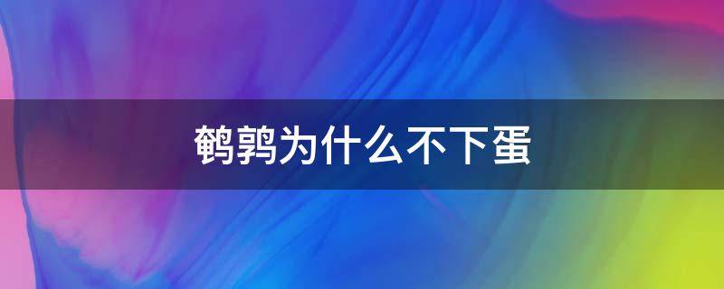 鹌鹑为什么不下蛋 鹌鹑不下蛋的原因及解决方法