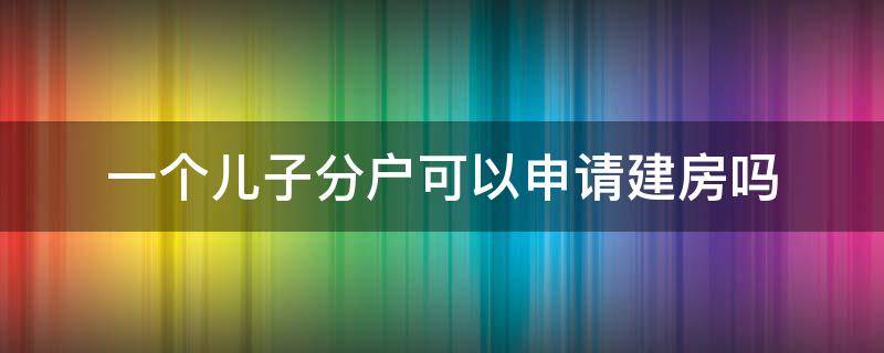 一个儿子分户可以申请建房吗 女儿可以分户建房吗