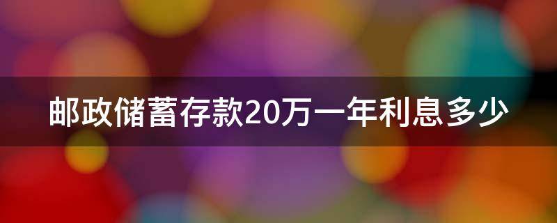 邮政储蓄存款20万一年利息多少 邮政储蓄存款20万一年利息多少钱