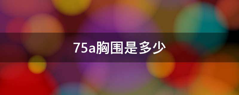 75a胸围是多少 75a的胸围是多少