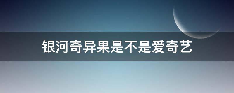 银河奇异果是不是爱奇艺 银河奇异果是不是爱奇艺?