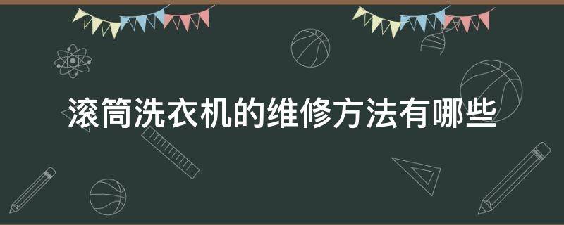 滚筒洗衣机的维修方法有哪些（滚筒洗衣机怎么维护）