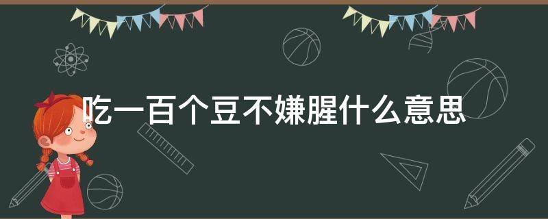 吃一百个豆不嫌腥什么意思（吃一百个豆不嫌腥是什么意思）