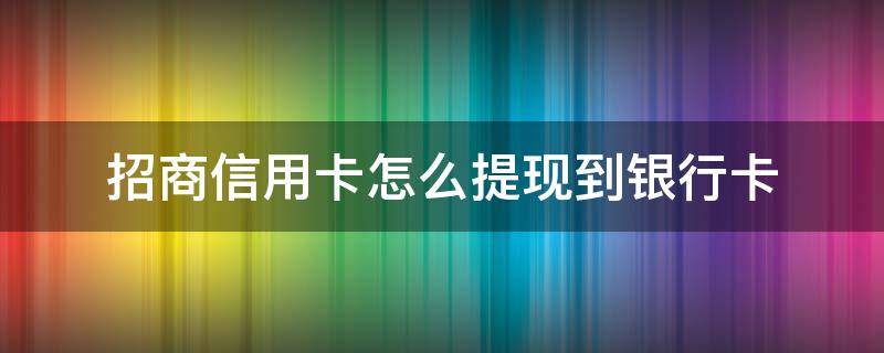 招商信用卡怎么提现到银行卡 招商信用卡怎么提现到银行卡为什么还有最低提现额度了