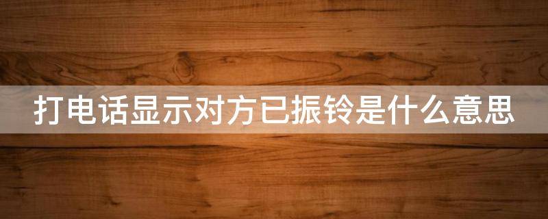 打电话显示对方已振铃是什么意思（打电话显示对方已振铃是什么意思却自动挂断）