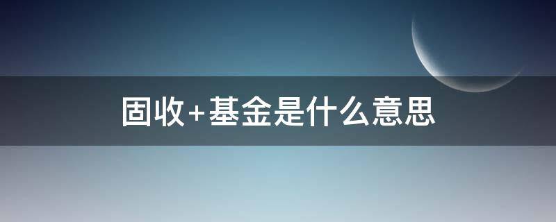 固收+基金是什么意思 固收和基金的区别