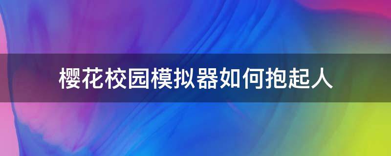 樱花校园模拟器如何抱起人 在樱花校园模拟器里怎么复制人