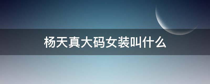 杨天真大码女装叫什么 杨天真大码女装品牌叫什么名字