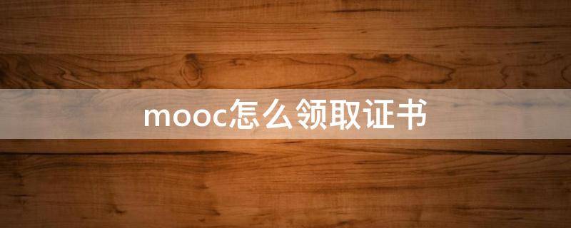 mooc怎么领取证书（mooc的证书怎么申请）