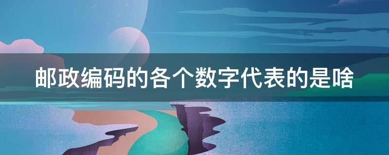 邮政编码的各个数字代表的是啥 邮政编码的各个数字代表的是啥意思