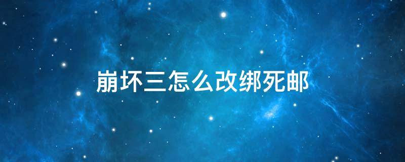 崩坏三怎么改绑死邮（崩坏3死邮换绑）