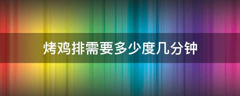 烤鸡排需要多少度几分钟 烤鸡排需要多少度几分钟怎么查到宫颈疫苗接种状态