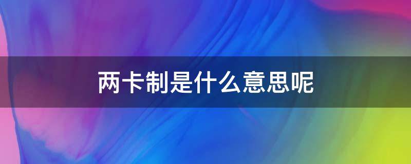 两卡制是什么意思呢 设两卡是什么意思