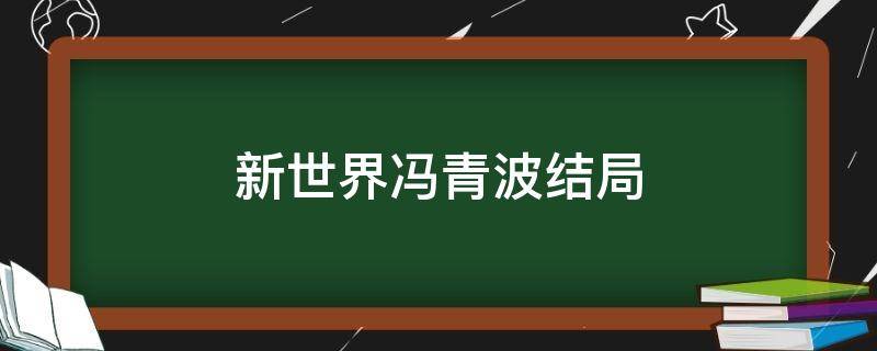 新世界冯青波结局 新世界冯清波结局