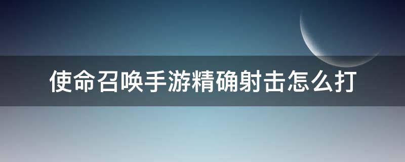 使命召唤手游精确射击怎么打（使命召唤手游精确射击怎么弄）