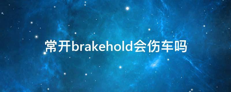 常开brakehold会伤车吗 brake hold一直开着对车有害吗