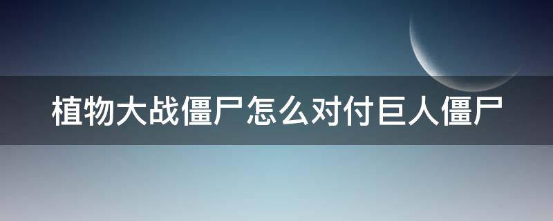 植物大战僵尸怎么对付巨人僵尸（植物大战僵尸对付巨人僵尸的方法）