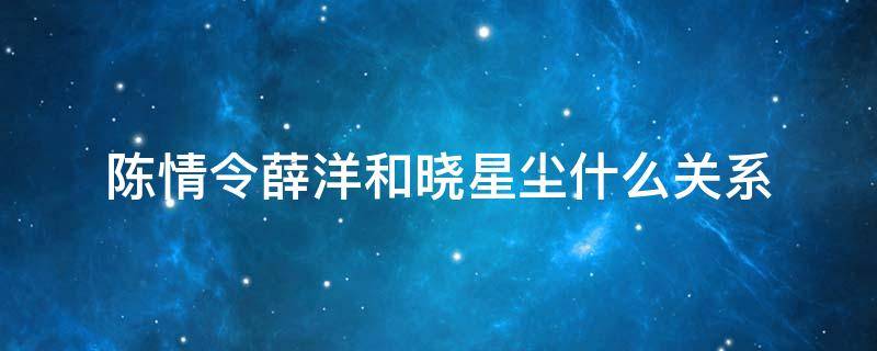 陈情令薛洋和晓星尘什么关系（陈情令中晓星尘和薛洋什么关系）