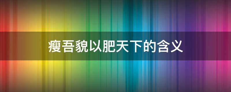 瘦吾貌以肥天下的含义 吾貌虽瘦天下必肥翻译句子