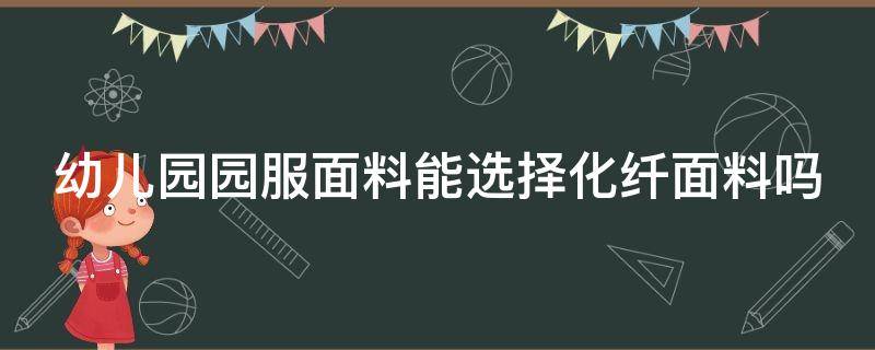 幼儿园园服面料能选择化纤面料吗 幼儿园园服面料能选择化纤面料吗