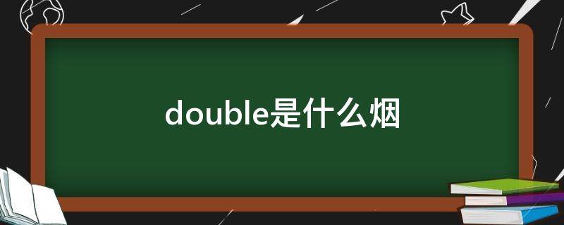 double是什么烟（double叫什么烟）