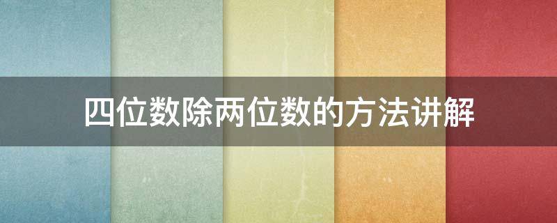 四位数除两位数的方法讲解（四位数除以二位数讲解）