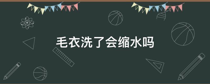 毛衣洗了会缩水吗 毛衣洗了会缩水嘛