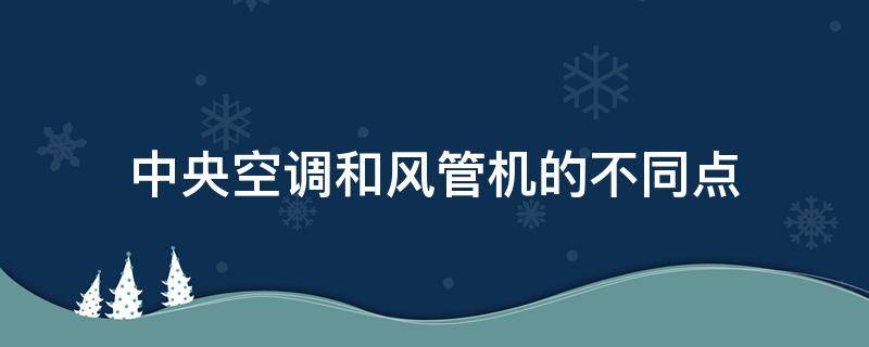 中央空调和风管机的不同点 风管机空调与中央空调的区别