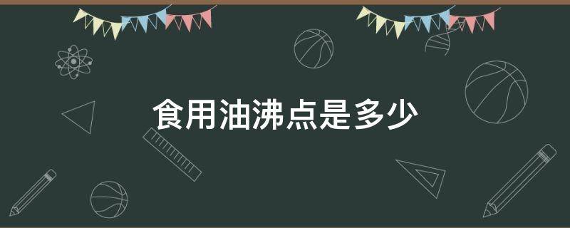 食用油沸点是多少（食用油的沸点参数是干什么用的）