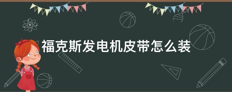 福克斯发电机皮带怎么装（福特福克斯发电机皮带怎么装）