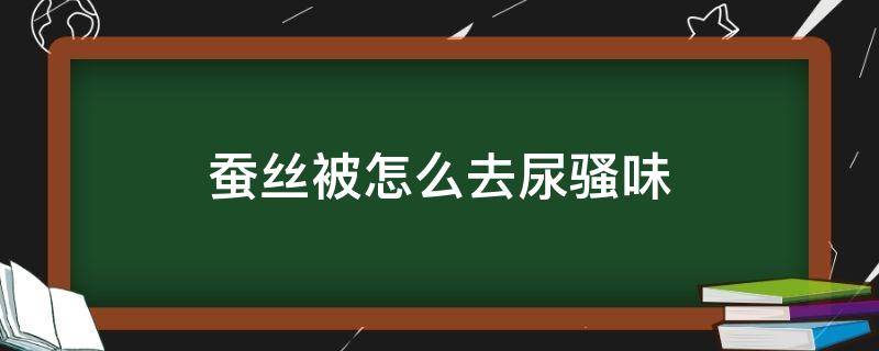 蚕丝被怎么去尿骚味（棉被去尿骚味的方法）