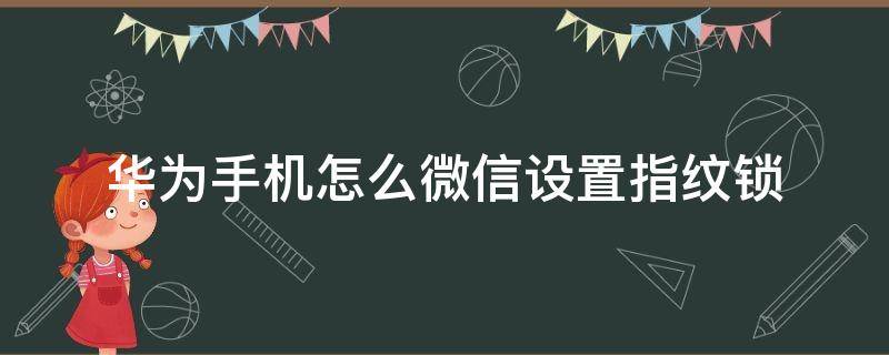 华为手机怎么微信设置指纹锁 华为手机在微信上怎么设置指纹锁