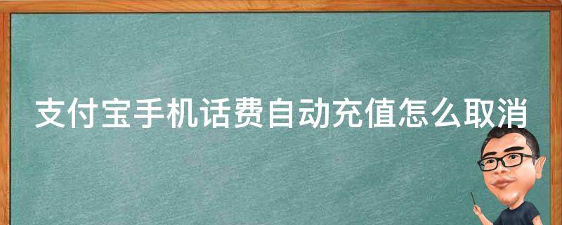 支付宝手机话费自动充值怎么取消 支付宝手机话费自动充值怎么取消啊