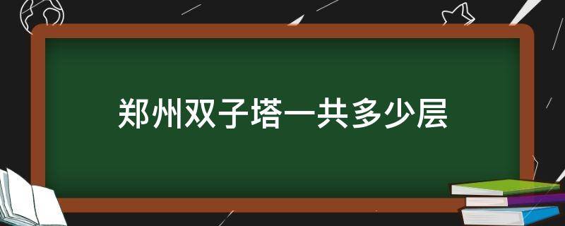 郑州双子塔一共多少层（郑州双子塔什么时候建的）