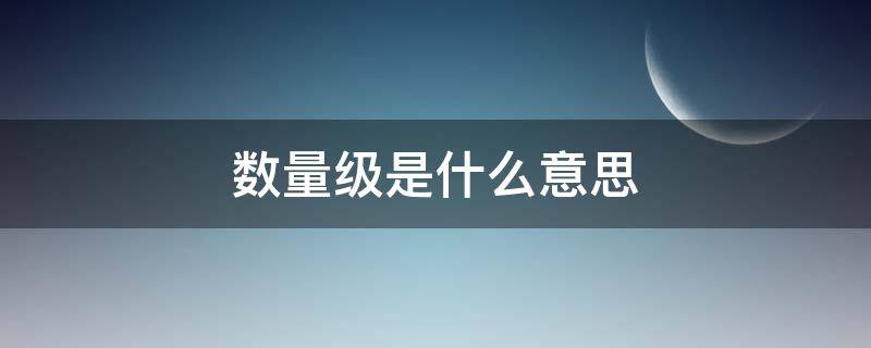 数量级是什么意思 两个数量级是什么意思