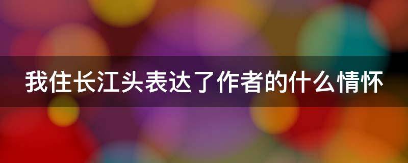 我住长江头表达了作者的什么情怀 我住长江头表达的感情