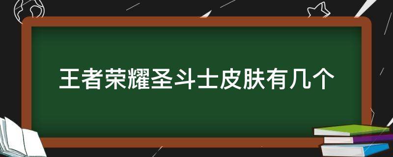 王者荣耀圣斗士皮肤有几个（王者新圣斗士皮肤）