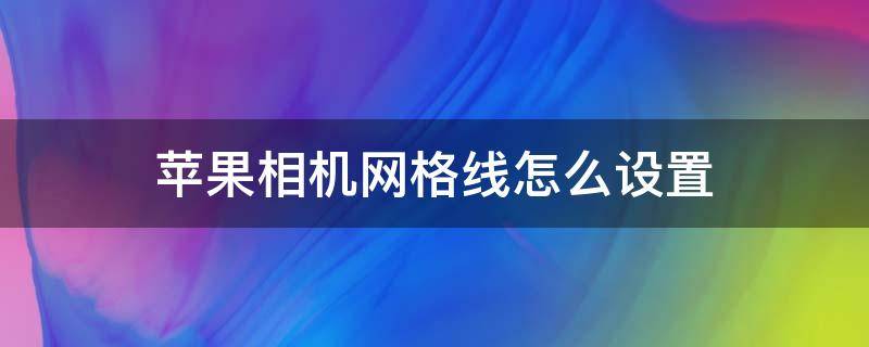 苹果相机网格线怎么设置（苹果相机网格线怎么设置格数）