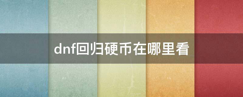 dnf回归硬币在哪里看 dnf回归硬币在哪里获得