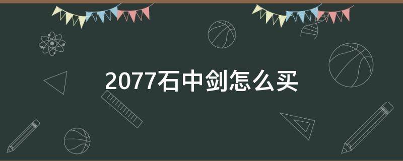 2077石中剑怎么买 2077如何购买石中剑