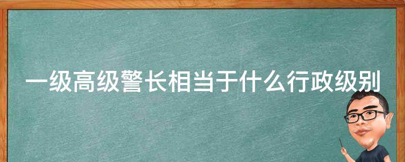 一级高级警长相当于什么行政级别 四级高级警长相当于什么职务