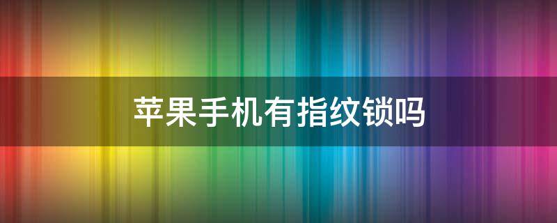 苹果手机有指纹锁吗（iphone 指纹锁）