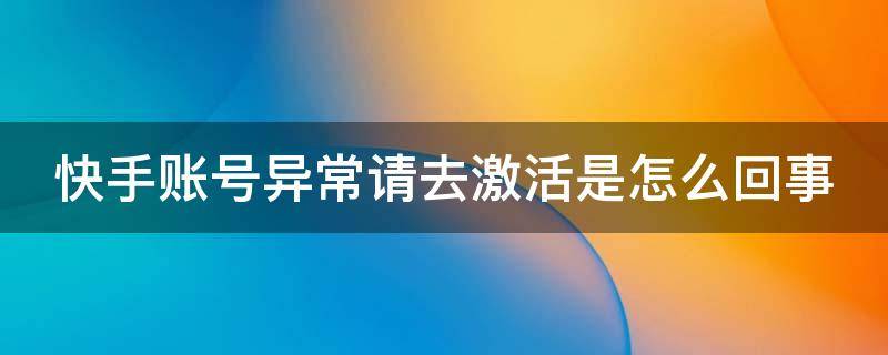 快手账号异常请去激活是怎么回事 快手账号异常请去激活是怎么回事人脸识别