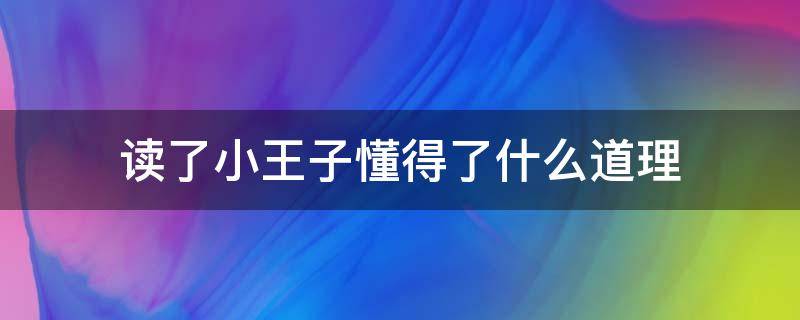 读了小王子懂得了什么道理 小王子到底想告诉我们什么道理