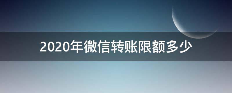 2020年微信转账限额多少（2020年微信转账收费标准）