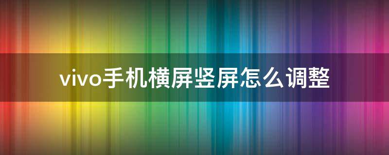 vivo手机横屏竖屏怎么调整（vivo怎样设置横屏竖屏）