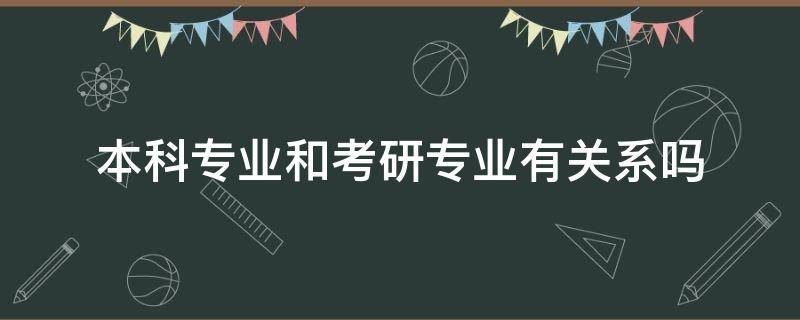 本科专业和考研专业有关系吗 考研的专业必须和本科专业一样吗