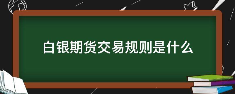 白银期货交易规则是什么 上交所白银期货交易规则