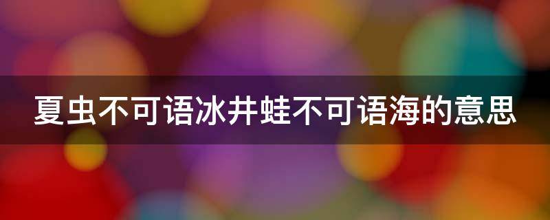 夏虫不可语冰井蛙不可语海的意思 夏虫不可语冰井蛙不可语海的意思双关吗