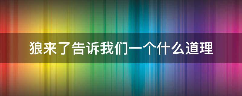 狼来了告诉我们一个什么道理（狼来啦告诉我们什么道理）